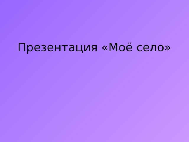   Презентация «Моё село»   