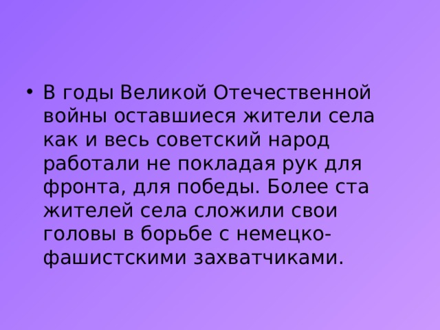 В годы Великой Отечественной войны оставшиеся жители села как и весь советский народ работали не покладая рук для фронта, для победы. Более ста жителей села сложили свои головы в борьбе с немецко-фашистскими захватчиками. 