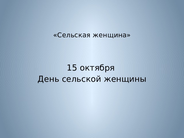    «Сельская женщина»      15 октября День сельской женщины 
