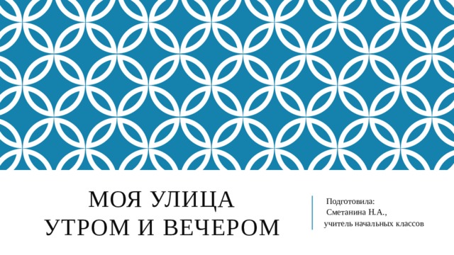 Моя улица  утром и вечером  Подготовила:  Сметанина Н.А., учитель начальных классов 