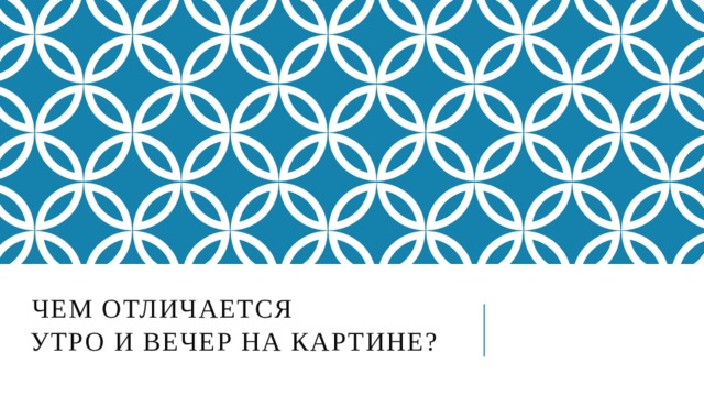  Чем отличается  утро и вечер на картине?  