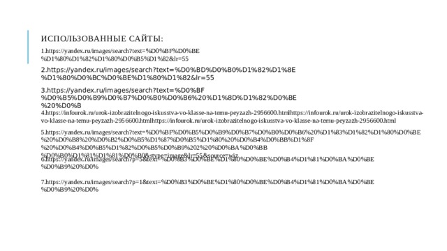 Использованные сайты: 1.https://yandex.ru/images/search?text=%D0%BF%D0%BE%D1%80%D1%82%D1%80%D0%B5%D1%82&lr=55 2.https://yandex.ru/images/search?text=%D0%BD%D0%B0%D1%82%D1%8E%D1%80%D0%BC%D0%BE%D1%80%D1%82&lr=55 3.https://yandex.ru/images/search?text=%D0%BF%D0%B5%D0%B9%D0%B7%D0%B0%D0%B6%20%D1%8D%D1%82%D0%BE%20%D0%B 4.https://infourok.ru/urok-izobrazitelnogo-iskusstva-vo-klasse-na-temu-peyzazh-2956600.htmlhttps://infourok.ru/urok-izobrazitelnogo-iskusstva-vo-klasse-na-temu-peyzazh-2956600.htmlhttps://infourok.ru/urok-izobrazitelnogo-iskusstva-vo-klasse-na-temu-peyzazh-2956600.html 5.https://yandex.ru/images/search?text=%D0%BF%D0%B5%D0%B9%D0%B7%D0%B0%D0%B6%20%D1%83%D1%82%D1%80%D0%BE%20%D0%B8%20%D0%B2%D0%B5%D1%87%D0%B5%D1%80%20%D0%B4%D0%BB%D1%8F%20%D0%B4%D0%B5%D1%82%D0%B5%D0%B9%202%20%D0%BA%D0%BB%D0%B0%D1%81%D1%81%D0%B0&stype=image&lr=55&source=wiz 6.https://yandex.ru/images/search?p=5&text=%D0%B3%D0%BE%D1%80%D0%BE%D0%B4%D1%81%D0%BA%D0%BE%D0%B9%20%D0% 7.https://yandex.ru/images/search?p=1&text=%D0%B3%D0%BE%D1%80%D0%BE%D0%B4%D1%81%D0%BA%D0%BE%D0%B9%20%D0% 