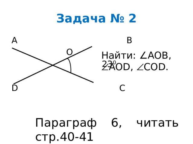 Задача № 2 A B  O  23⁰ D C Найти: ∠AOB,  AOD,  COD . Параграф 6, читать стр.40-41 