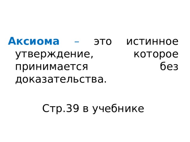Аксиома – это истинное утверждение, которое принимается без доказательства. Стр.39 в учебнике 