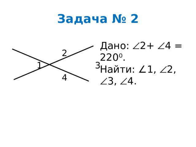 Задача № 2  2  1 3  4 Дано:  2+  4 = 220⁰ . Найти: ∠1,  2,  3,  4 . 