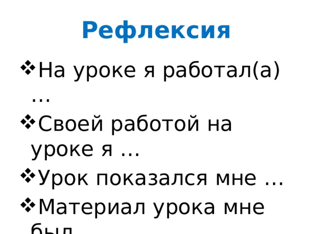 Рефлексия На уроке я работал(а) … Своей работой на уроке я … Урок показался мне … Материал урока мне был … 
