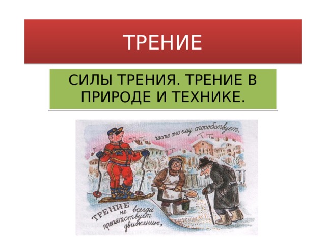 ТРЕНИЕ СИЛЫ ТРЕНИЯ. ТРЕНИЕ В ПРИРОДЕ И ТЕХНИКЕ.  
