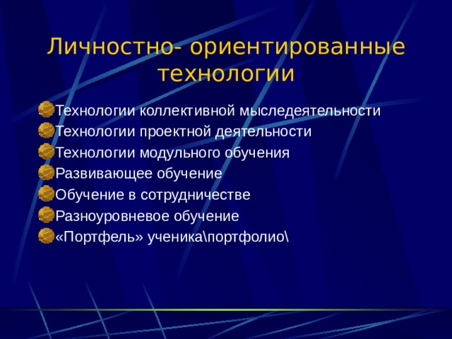 Личностно- ориентированные технологии Технологии коллективной мыследеятельности Технологии проектной деятельности Технологии модульного обучения Развивающее обучение Обучение в сотрудничестве Разноуровневое обучение «Портфель» ученика\портфолио\  