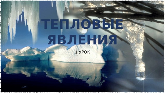 ТЕПЛОВЫЕ ЯВЛЕНИЯ 1 УРОК 