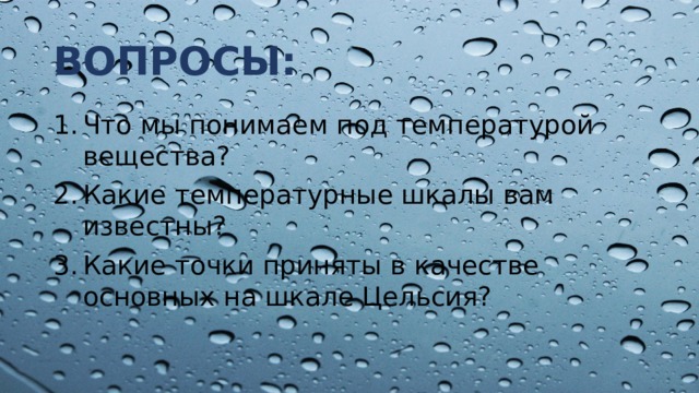 ВОПРОСЫ: Что мы понимаем под температурой вещества? Какие температурные шкалы вам известны? Какие точки приняты в качестве основных на шкале Цельсия? 