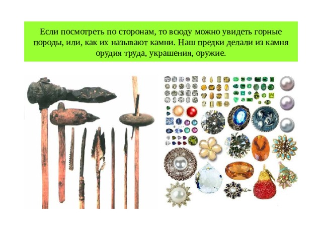 Если посмотреть по сторонам, то всюду можно увидеть горные породы, или, как их называют камни. Наш предки делали из камня орудия труда, украшения, оружие. 