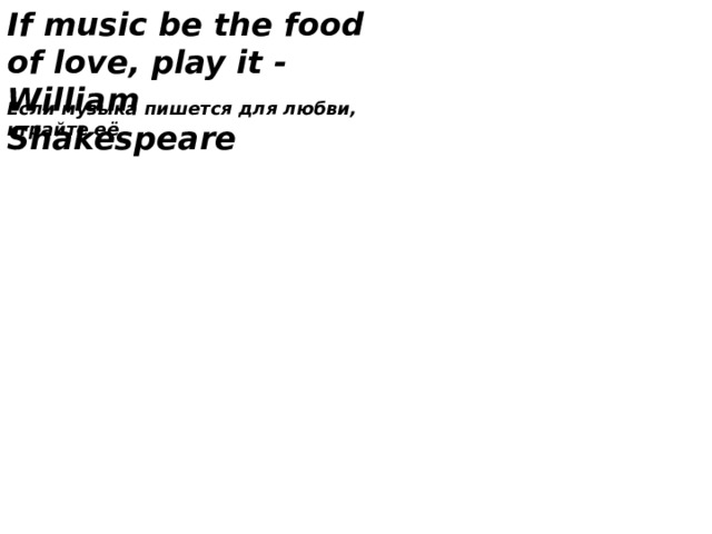If music be the food of love, play it - William  Shakespeare Если музыка пишется для любви, играйте её 