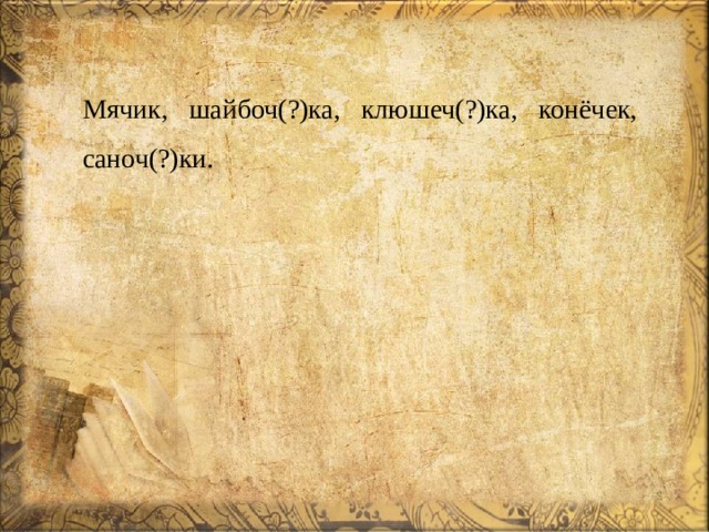 Мячик, шайбоч(?)ка, клюшеч(?)ка, конёчек, саноч(?)ки. 