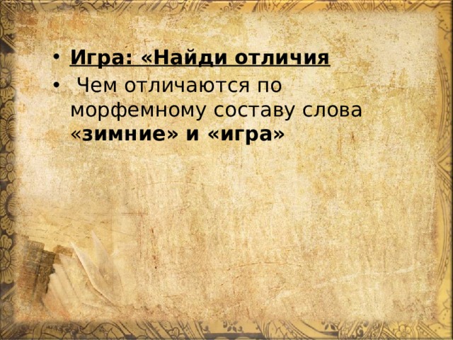 Игра: «Найди отличия  Чем отличаются по морфемному составу слова « зимние» и «игра» 