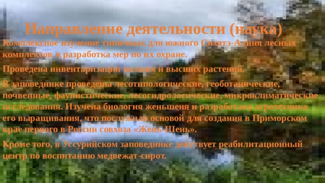 Направление деятельности (охрана)  Охрана и изучение природных комплексов девственных лиановых хвойно-широколиствснных и широколиственных лесов южных отрогов хр. Сихотэ-Алинь. 