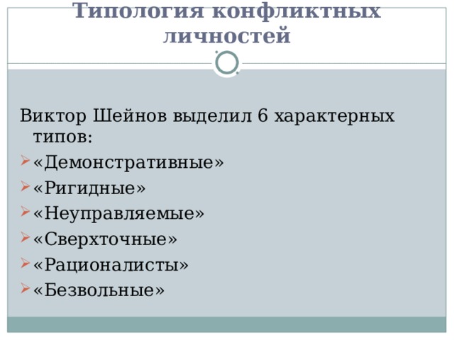 Типология конфликтных личностей Виктор Шейнов выделил 6 характерных типов: «Демонстративные» «Ригидные» «Неуправляемые» «Сверхточные» «Рационалисты» «Безвольные» 