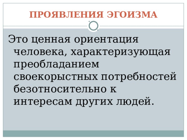 ПРОЯВЛЕНИЯ ЭГОИЗМА Это ценная ориентация человека, характеризующая преобладанием своекорыстных потребностей безотносительно к интересам других людей. 