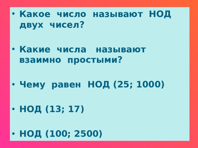 Какое число называют НОД двух чисел?  Какие числа называют взаимно простыми?  Чему равен НОД (25; 1000)  НОД (13; 17)  НОД (100; 2500)  