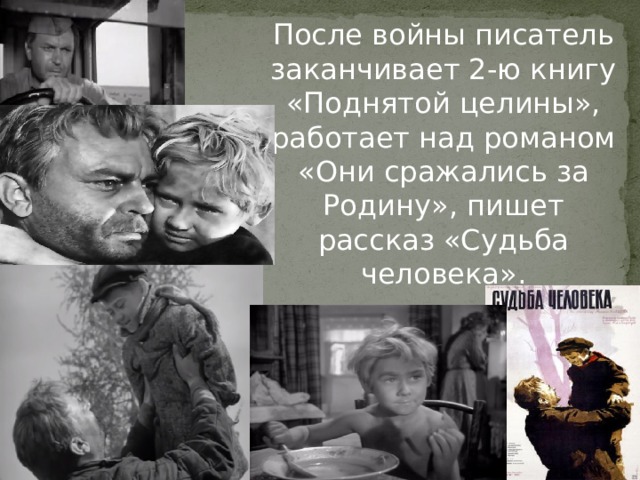 После войны писатель заканчивает 2-ю книгу «Поднятой целины», работает над романом «Они сражались за Родину», пишет рассказ «Судьба человека». 