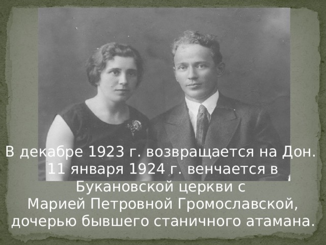 В декабре 1923 г. возвращается на Дон. 11 января 1924 г. венчается в Букановской церкви с Марией Петровной Громославской, дочерью бывшего станичного атамана. 
