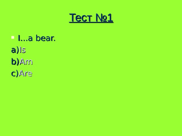Тест №1 I...a bear. a) Is b) Am c) Are 