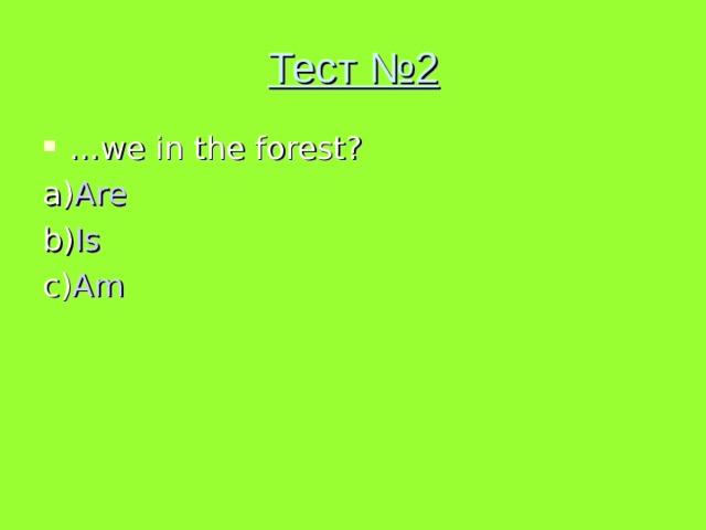 Тест №2 … we in the forest? a) Are b) Is c) Am 