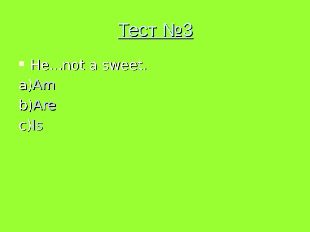 Тест №3 He...not a sweet. a) Am b) Are c) Is 