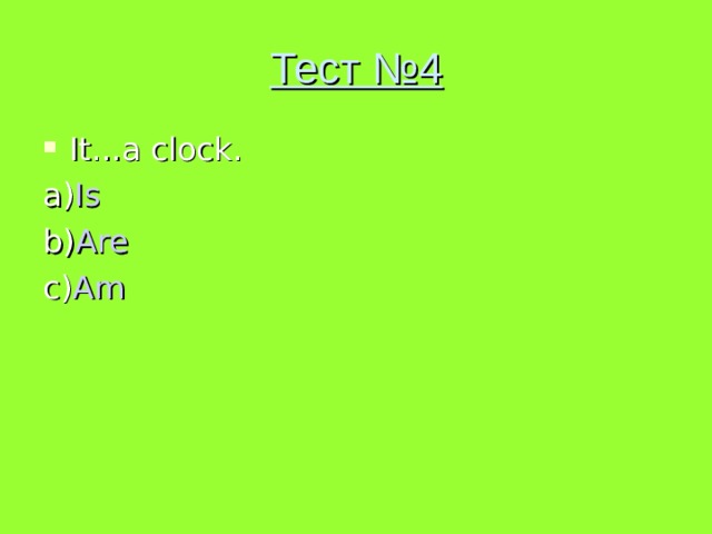 Тест №4 It...a clock. a) Is b) Are c) Am 