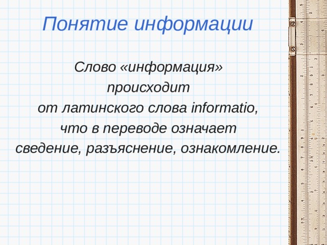 Понятие информации Слово «информация» происходит от латинского слова informatio, что в переводе означает сведение, разъяснение, ознакомление. 