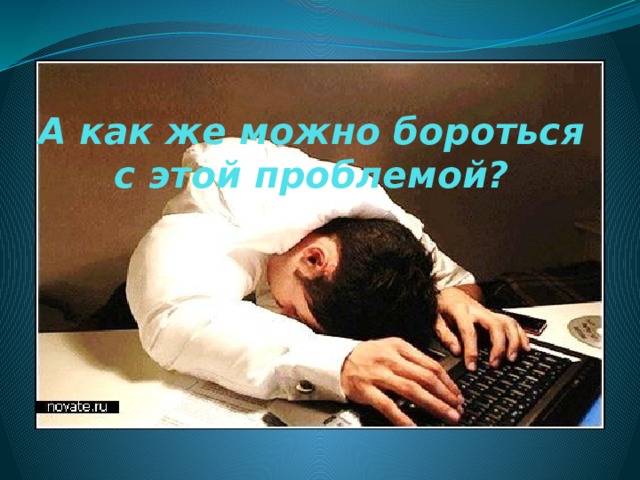 А как же можно бороться с этой проблемой? 