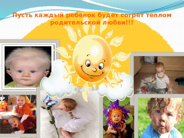 Пусть каждый ребенок будет согрет теплом родительской любви!!! 