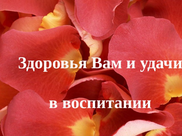 Здоровья Вам и удачи  в воспитании  Ваших детей! 
