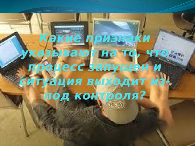 Какие признаки указывают на то, что процесс запущен и ситуация выходит из-под контроля? 