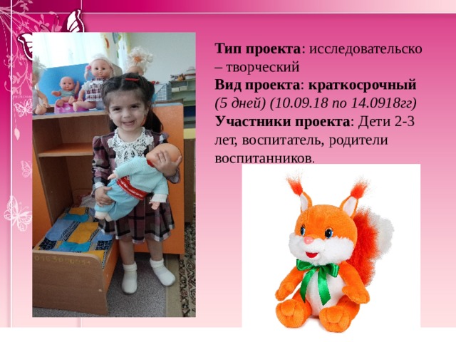 Тип проекта : исследовательско – творческий Вид проекта : краткосрочный (5 дней) (10.09.18 по 14.0918гг) Участники  проекта : Дети 2-3 лет, воспитатель, родители воспитанников . 