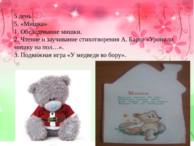 5 день 5. «Мишка» 1. Обследование мишки. 2. Чтение и заучивание стихотворения А. Барто «Уронили мишку на пол…». 3. Подвижная игра «У медведя во бору». 