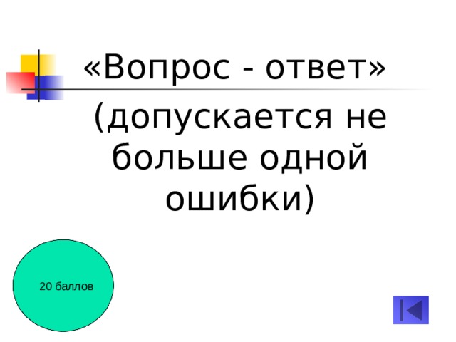 «Вопрос - ответ» (допускается не больше одной ошибки) 20 баллов 