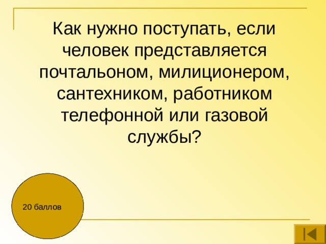 Как нужно поступать, если человек представляется почтальоном, милиционером, сантехником, работником телефонной или газовой службы? 20 баллов 