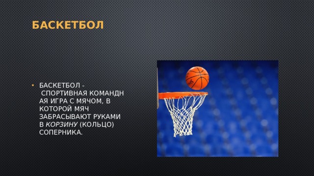 Баскетбол Баскетбол -  спортивная командная игра с мячом, в которой мяч забрасывают руками в  корзину  (кольцо) соперника. 