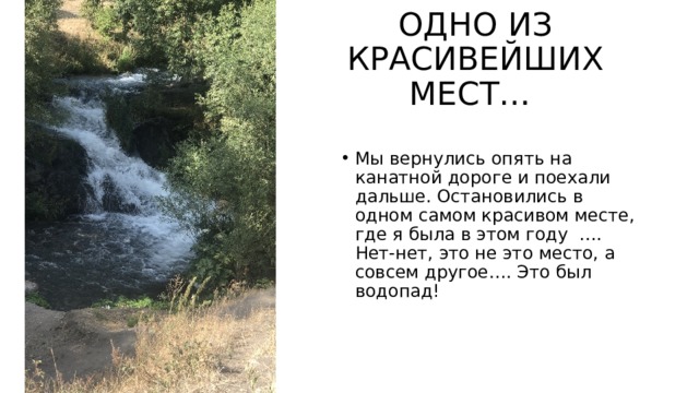 ОДНО ИЗ КРАСИВЕЙШИХ МЕСТ… Мы вернулись опять на канатной дороге и поехали дальше. Остановились в одном самом красивом месте, где я была в этом году …. Нет-нет, это не это место, а совсем другое…. Это был водопад! 