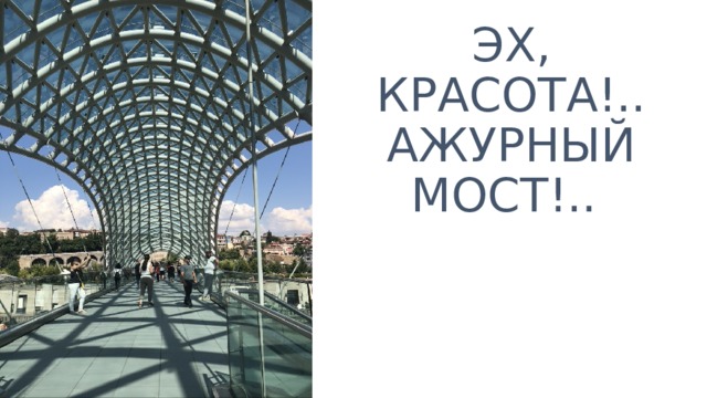 ЭХ, КРАСОТА!.. АЖУРНЫЙ МОСТ!.. 