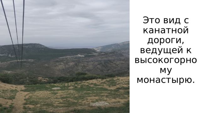 Это вид с канатной дороги, ведущей к высокогорному монастырю. 