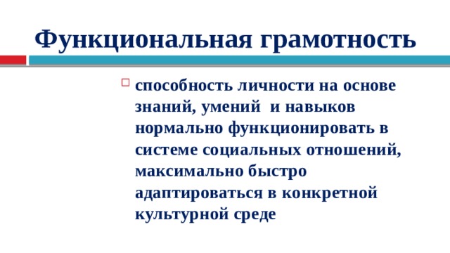 Функциональная грамотность способность личности на основе знаний, умений и навыков нормально функционировать в системе социальных отношений, максимально быстро адаптироваться в конкретной культурной среде 