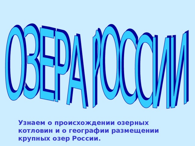 Узнаем о происхождении озерных котловин и о географии размещении крупных озер России. 