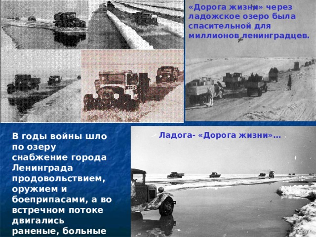 «Дорога жизни» через ладожское озеро была спасительной для миллионов ленинградцев. Ладога- «Дорога жизни»… В годы войны шло по озеру снабжение города Ленинграда продовольствием, оружием и боеприпасами, а во встречном потоке двигались раненые, больные и голодные люди. 