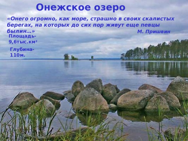 Онежское озеро «Онего огромно, как море, страшно в своих скалистых берегах, на которых до сих пор живут еще певцы былин…»  М. Пришвин Площадь-9,6тыс.км 2 Глубина-110м. 