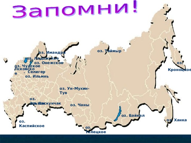 оз. Таймыр оз. Имандра оз. Ладожское  оз.  Кроноцкое оз. Онежское оз. Чудское  Псковское . Селигер оз. Ильмнь оз. Ун-Мухин-Тув оз. Эльтон оз. Баскунчак оз. Чаны оз. Байкал оз. Ханка оз. Каспийское оз. Телецкое 