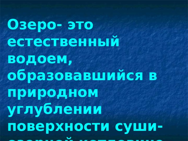 Озеро- это естественный водоем, образовавшийся в природном углублении поверхности суши- озерной котловине. 