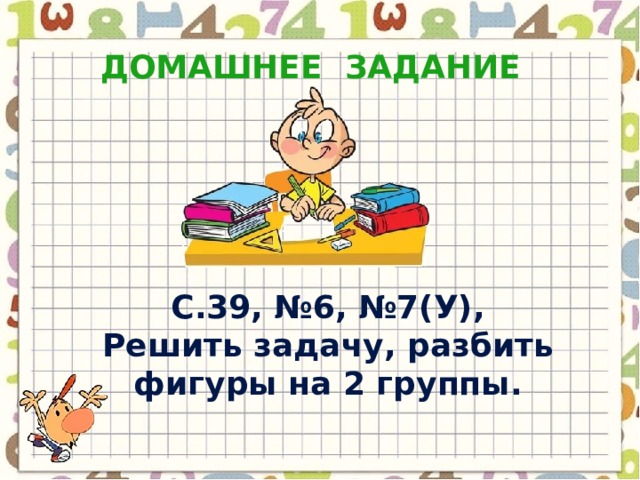 Домашнее задание С.39, №6, №7(У), Решить задачу, разбить фигуры на 2 группы. 