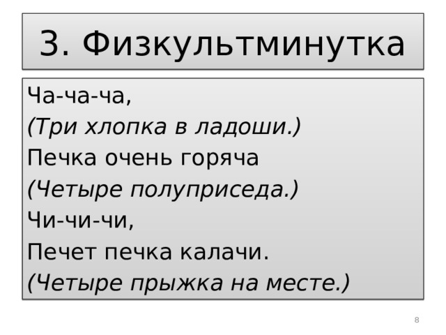 3. Физкультминутка Ча-ча-ча, (Три хлопка в ладоши.) Печка очень горяча (Четыре полуприседа.) Чи-чи-чи, Печет печка калачи. (Четыре прыжка на месте.)  
