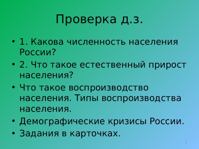 Проверка д.з. 1. Какова численность населения России? 2. Что такое естественный прирост населения? Что такое воспроизводство населения. Типы воспроизводства населения. Демографические кризисы России. Задания в карточках.  